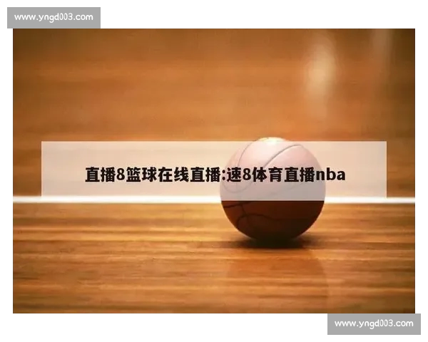 如何在线观看篮球赛事直播平台推荐与观看指南